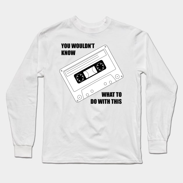 You wouldnt know what to do with this cassette Long Sleeve T-Shirt by old_school_designs